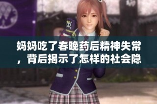 妈妈吃了春晚药后精神失常，背后揭示了怎样的社会隐患？