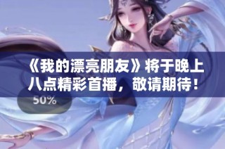 《我的漂亮朋友》将于晚上八点精彩首播，敬请期待！
