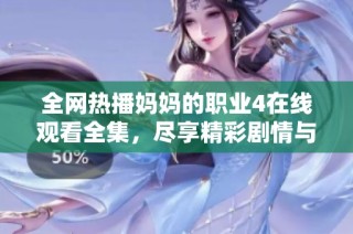 全网热播妈妈的职业4在线观看全集，尽享精彩剧情与感人故事