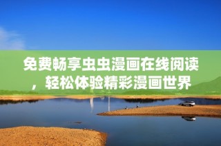 免费畅享虫虫漫画在线阅读，轻松体验精彩漫画世界