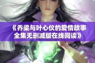 《乔梁与叶心仪的爱情故事全集无删减版在线阅读》