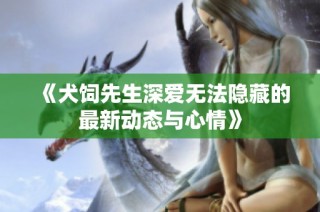 《犬饲先生深爱无法隐藏的最新动态与心情》