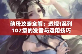 韵母攻略全解：透视t系列102章的发音与运用技巧