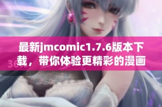 最新jmcomic1.7.6版本下载，带你体验更精彩的漫画世界