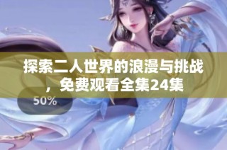 探索二人世界的浪漫与挑战，免费观看全集24集