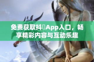 免费获取抖抈App入口，畅享精彩内容与互动乐趣