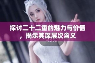 探讨二十二重的魅力与价值，揭示其深层次含义