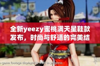 全新yeezy蜜桃满天星鞋款发布，时尚与舒适的完美结合