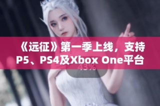 《远征》第一季上线，支持P5、PS4及Xbox One平台多元合作模式