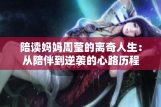 陪读妈妈周莹的离奇人生：从陪伴到逆袭的心路历程