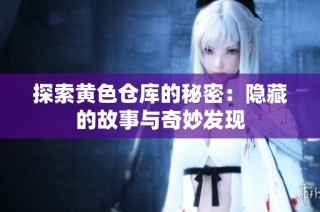 探索黄色仓库的秘密：隐藏的故事与奇妙发现