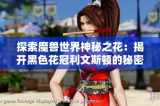 探索魔兽世界神秘之花：揭开黑色花冠利文斯顿的秘密与魅力