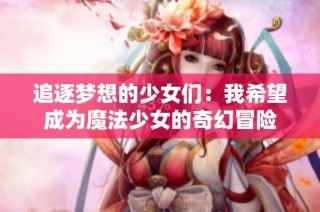 追逐梦想的少女们：我希望成为魔法少女的奇幻冒险