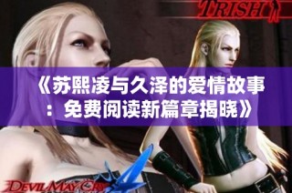 《苏熙凌与久泽的爱情故事：免费阅读新篇章揭晓》