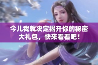今儿我就决定揭开你的秘密大礼包，快来看看吧！