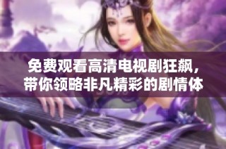 免费观看高清电视剧狂飙，带你领略非凡精彩的剧情体验与震撼故事发展