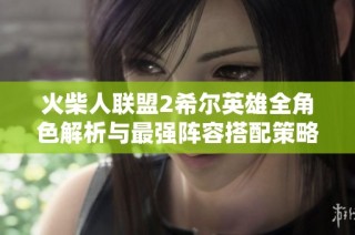火柴人联盟2希尔英雄全角色解析与最强阵容搭配策略分享