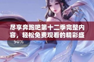尽享奔跑吧第十二季完整内容，轻松免费观看的精彩盛宴