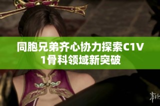 同胞兄弟齐心协力探索C1V1骨科领域新突破