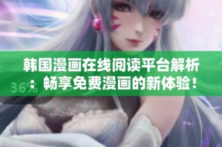 韩国漫画在线阅读平台解析：畅享免费漫画的新体验！