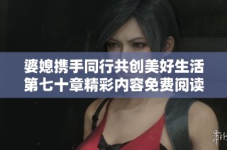 婆媳携手同行共创美好生活第七十章精彩内容免费阅读