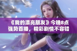 《我的漂亮朋友》今晚8点强势首播，精彩剧情不容错过！