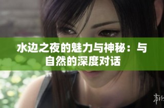 水边之夜的魅力与神秘：与自然的深度对话