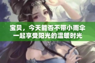 宝贝，今天能否不带小雨伞一起享受阳光的温暖时光
