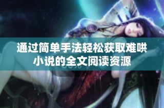通过简单手法轻松获取难哄小说的全文阅读资源
