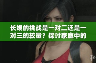 长嫂的挑战是一对二还是一对三的较量？探讨家庭中的复杂关系与斗争
