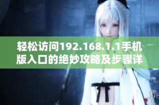 轻松访问192.168.1.1手机版入口的绝妙攻略及步骤详解