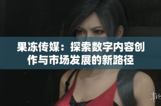 果冻传媒：探索数字内容创作与市场发展的新路径