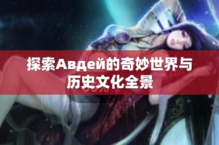 探索Авдей的奇妙世界与历史文化全景