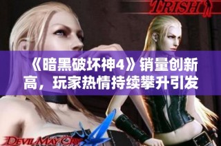 《暗黑破坏神4》销量创新高，玩家热情持续攀升引发期待