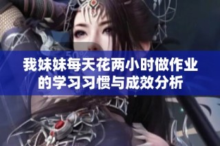 我妹妹每天花两小时做作业的学习习惯与成效分析