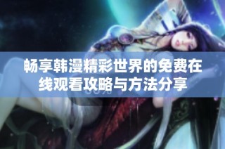 畅享韩漫精彩世界的免费在线观看攻略与方法分享