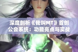 深度剖析《我叫MT》首创公会系统：功能亮点与实战应用全解析