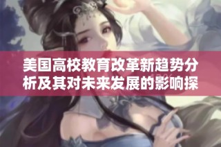 美国高校教育改革新趋势分析及其对未来发展的影响探讨