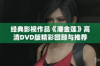 经典影视作品《潘金莲》高清DVD版精彩回顾与推荐
