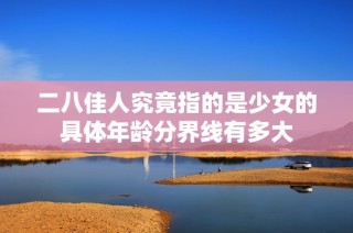 二八佳人究竟指的是少女的具体年龄分界线有多大