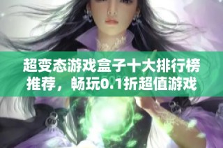 超变态游戏盒子十大排行榜推荐，畅玩0.1折超值游戏体验