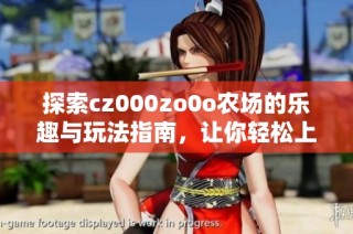 探索cz000zo0o农场的乐趣与玩法指南，让你轻松上手！