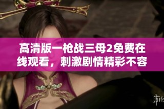 高清版一枪战三母2免费在线观看，刺激剧情精彩不容错过