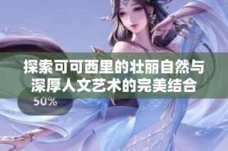 探索可可西里的壮丽自然与深厚人文艺术的完美结合