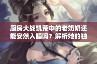 厨房大战饥荒中的老奶奶还能安然入睡吗？解析她的独特生存策略