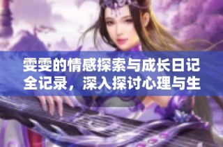 雯雯的情感探索与成长日记全记录，深入探讨心理与生理的交融之旅
