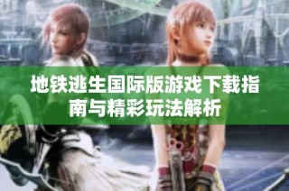 地铁逃生国际版游戏下载指南与精彩玩法解析