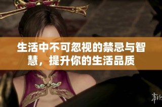 生活中不可忽视的禁忌与智慧，提升你的生活品质