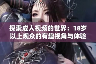 探索成人视频的世界：18岁以上观众的有趣视角与体验