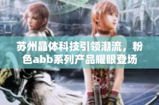 苏州晶体科技引领潮流，粉色abb系列产品耀眼登场